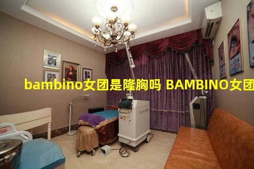 bambino女团是隆胸吗 BAMBINO女团成员